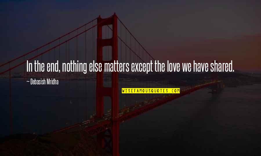 Nothing Else Matters But Love Quotes By Debasish Mridha: In the end, nothing else matters except the