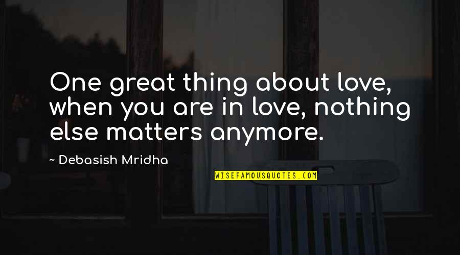 Nothing Else Matters But Love Quotes By Debasish Mridha: One great thing about love, when you are