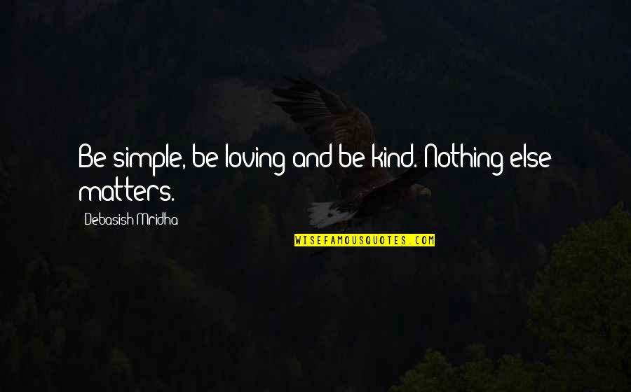 Nothing Else Matters But Love Quotes By Debasish Mridha: Be simple, be loving and be kind. Nothing