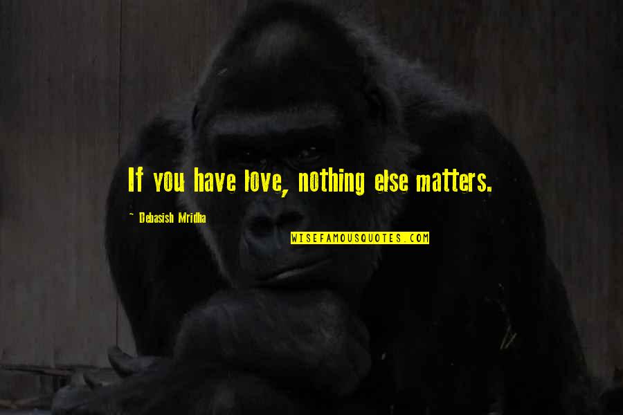 Nothing Else Matters But Love Quotes By Debasish Mridha: If you have love, nothing else matters.