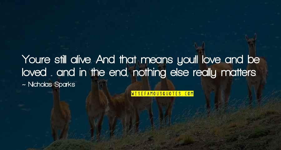 Nothing Else Matters But Love Quotes By Nicholas Sparks: You're still alive. And that means you'll love