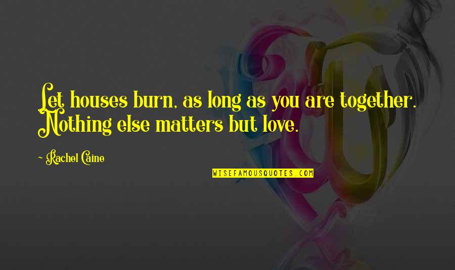 Nothing Else Matters But Love Quotes By Rachel Caine: Let houses burn, as long as you are