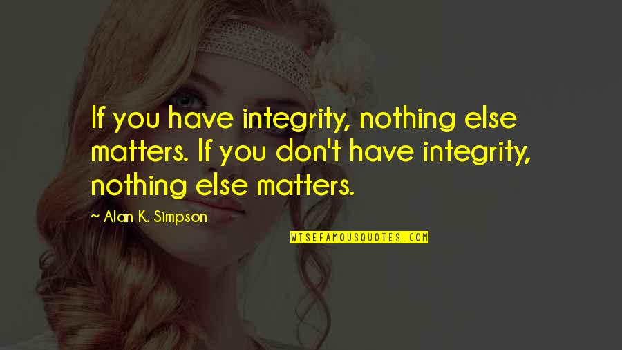 Nothing Else Matters But You Quotes By Alan K. Simpson: If you have integrity, nothing else matters. If