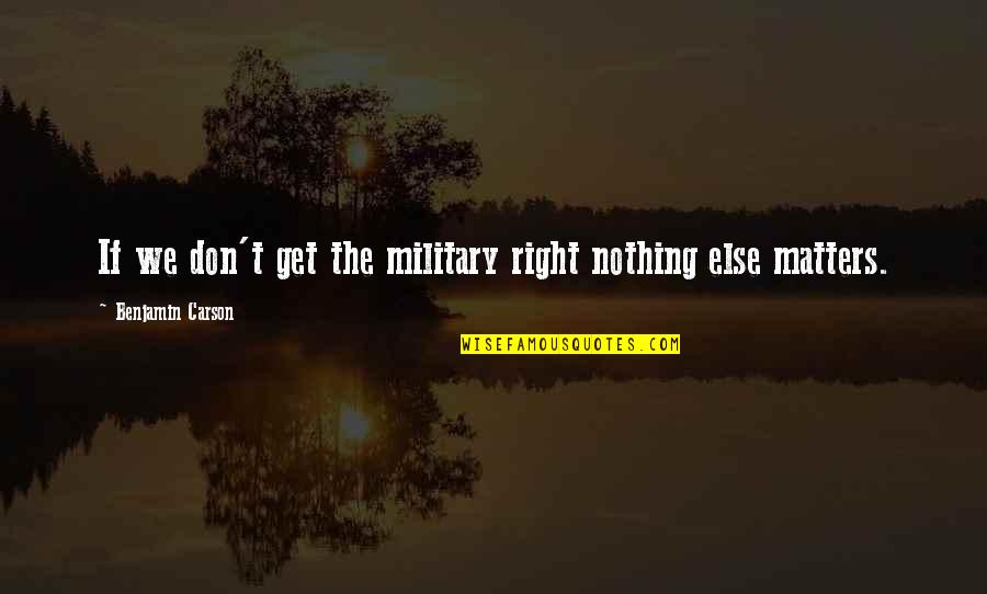 Nothing Else Matters But You Quotes By Benjamin Carson: If we don't get the military right nothing