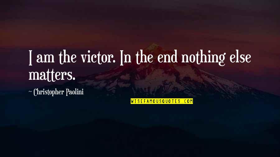 Nothing Else Matters But You Quotes By Christopher Paolini: I am the victor. In the end nothing