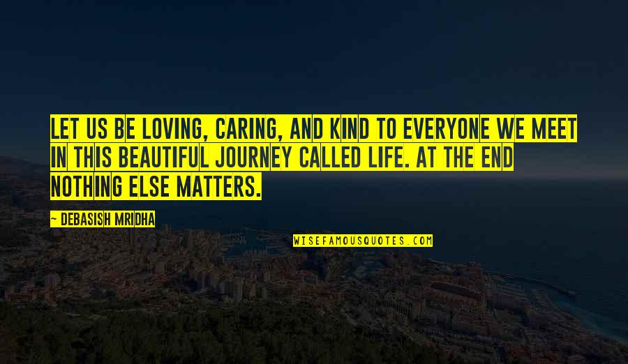 Nothing Else Matters But You Quotes By Debasish Mridha: Let us be loving, caring, and kind to