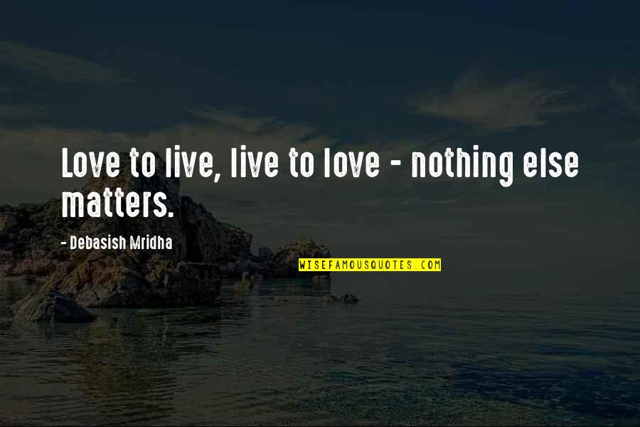 Nothing Else Matters Love Quotes By Debasish Mridha: Love to live, live to love - nothing
