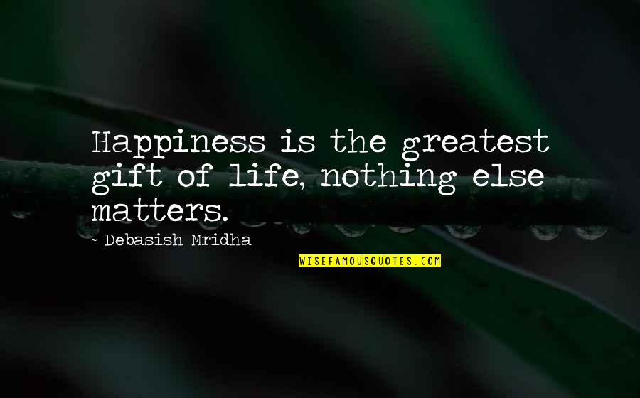 Nothing Else Matters Quotes By Debasish Mridha: Happiness is the greatest gift of life, nothing