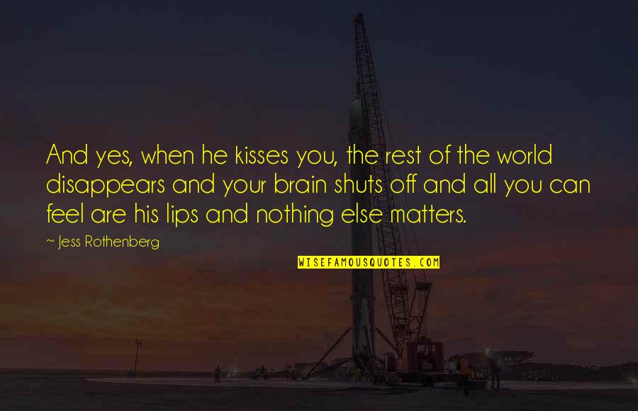 Nothing Else Matters Quotes By Jess Rothenberg: And yes, when he kisses you, the rest