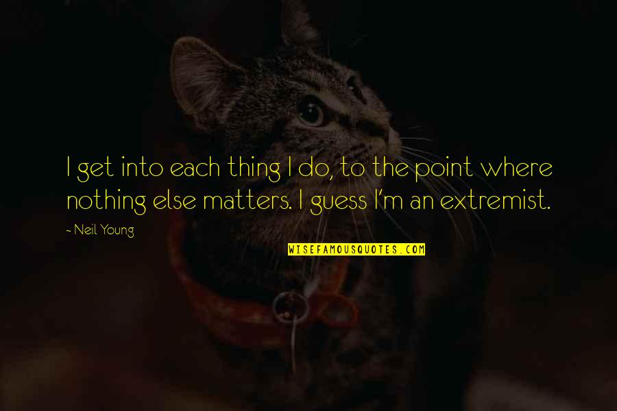 Nothing Else Matters Quotes By Neil Young: I get into each thing I do, to
