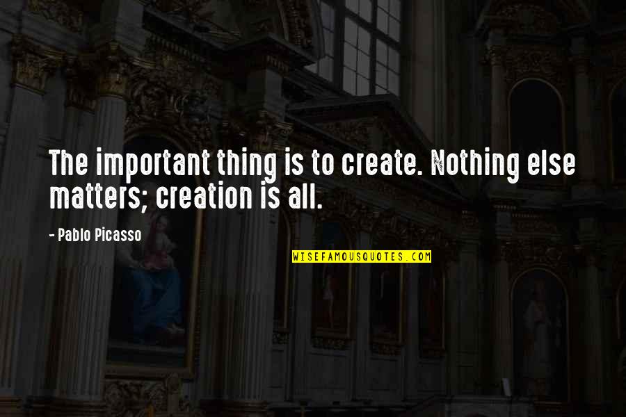 Nothing Else Matters Quotes By Pablo Picasso: The important thing is to create. Nothing else