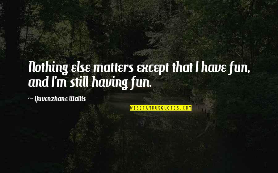 Nothing Else Matters Quotes By Quvenzhane Wallis: Nothing else matters except that I have fun,