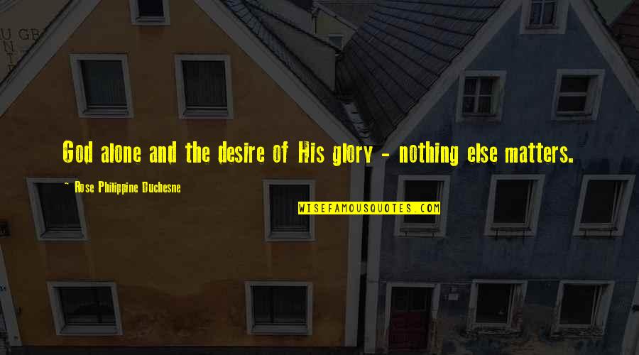 Nothing Else Matters Quotes By Rose Philippine Duchesne: God alone and the desire of His glory