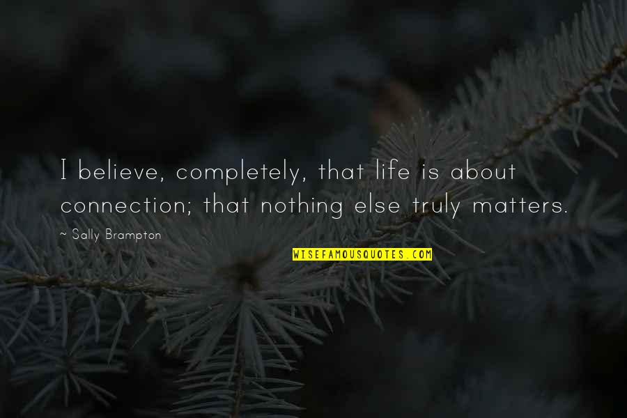 Nothing Else Matters Quotes By Sally Brampton: I believe, completely, that life is about connection;