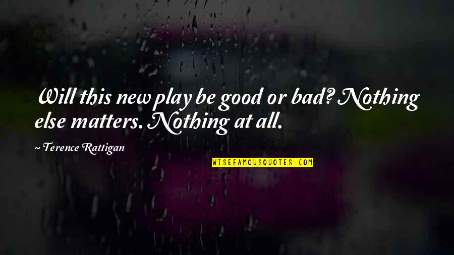 Nothing Else Matters Quotes By Terence Rattigan: Will this new play be good or bad?