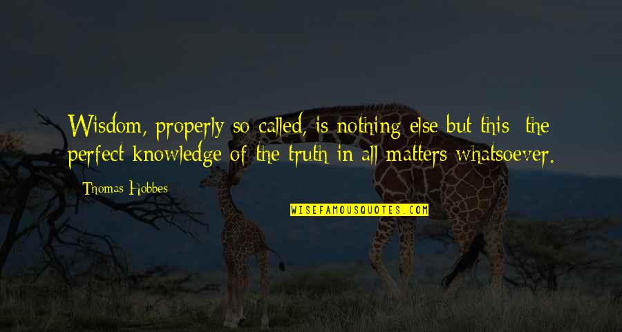 Nothing Else Matters Quotes By Thomas Hobbes: Wisdom, properly so called, is nothing else but