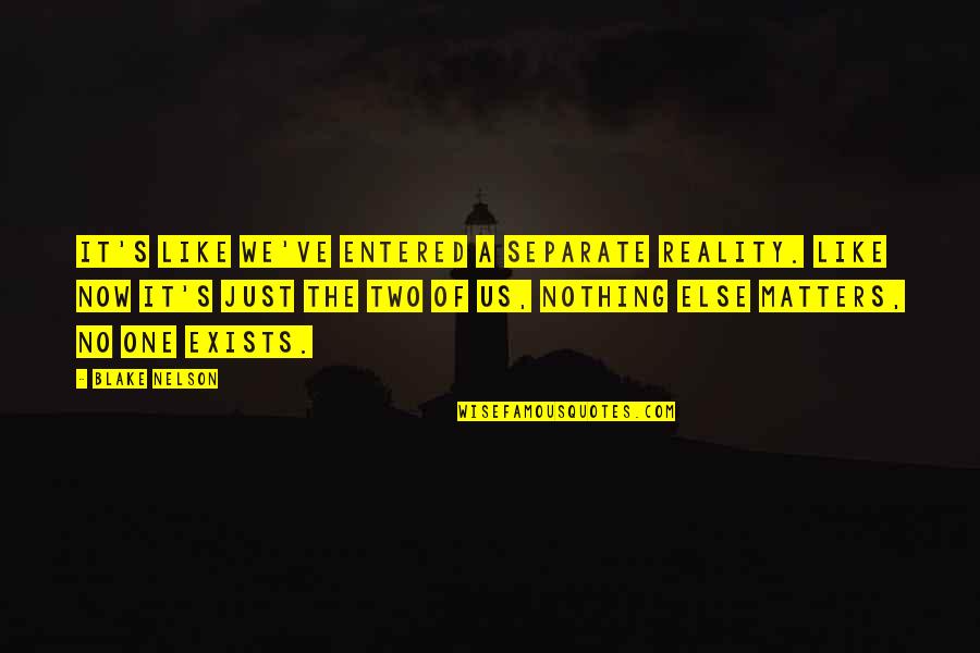 Nothing Even Matters Quotes By Blake Nelson: It's like we've entered a separate reality. Like