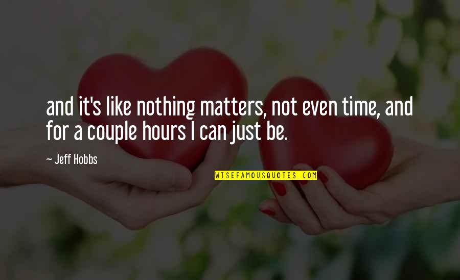 Nothing Even Matters Quotes By Jeff Hobbs: and it's like nothing matters, not even time,