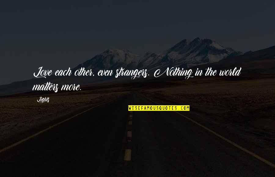 Nothing Even Matters Quotes By Lights: Love each other, even strangers. Nothing in the