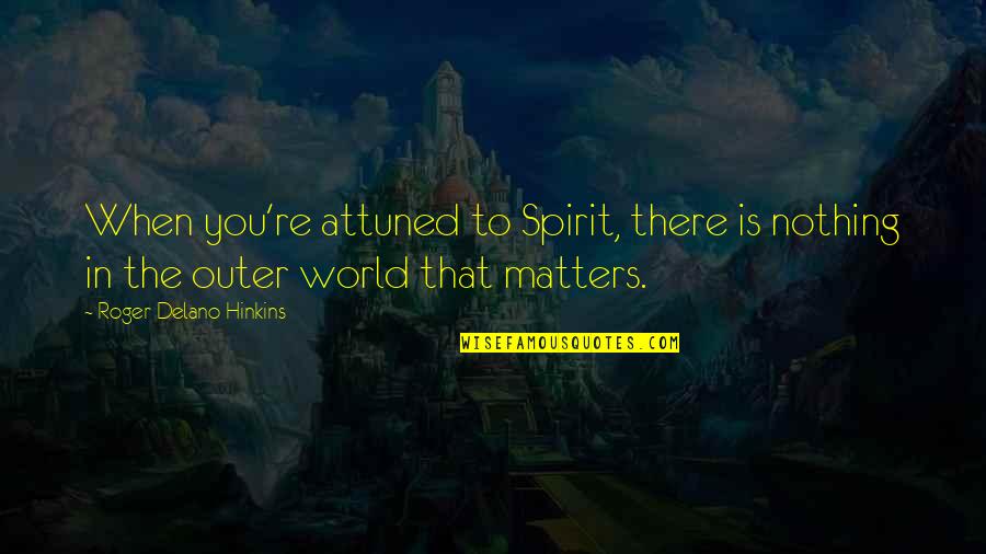 Nothing Even Matters Quotes By Roger Delano Hinkins: When you're attuned to Spirit, there is nothing