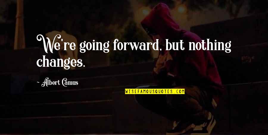 Nothing Ever Changes Quotes By Albert Camus: We're going forward, but nothing changes.