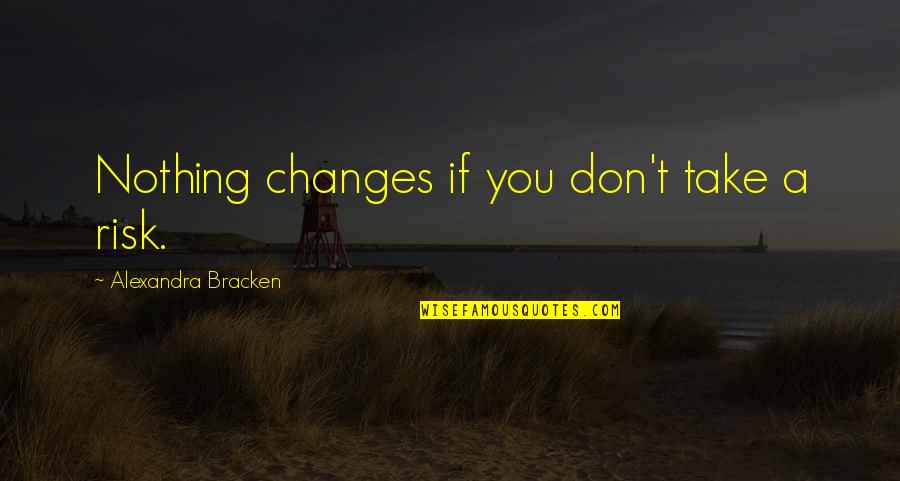 Nothing Ever Changes Quotes By Alexandra Bracken: Nothing changes if you don't take a risk.
