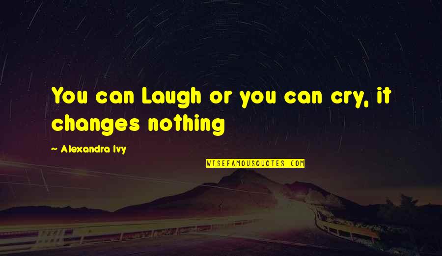 Nothing Ever Changes Quotes By Alexandra Ivy: You can Laugh or you can cry, it