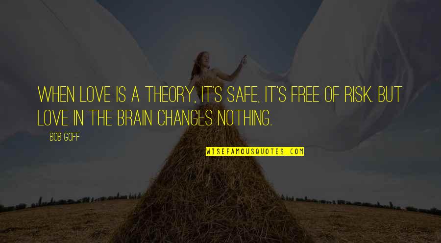 Nothing Ever Changes Quotes By Bob Goff: When love is a theory, it's safe, it's