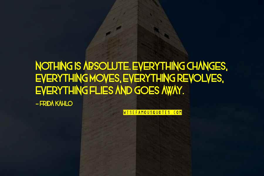 Nothing Ever Changes Quotes By Frida Kahlo: Nothing is absolute. Everything changes, everything moves, everything