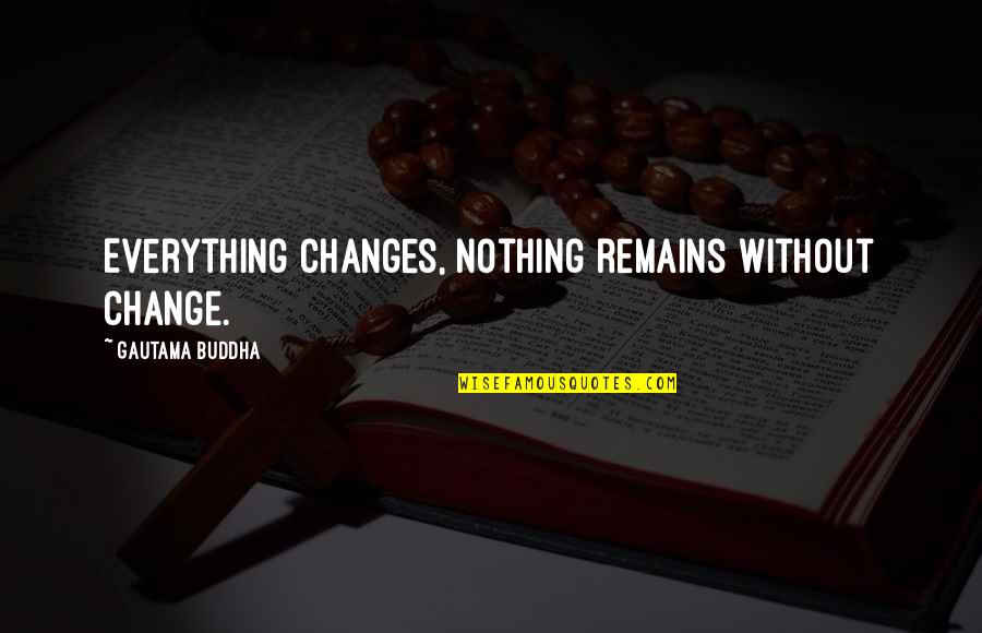 Nothing Ever Changes Quotes By Gautama Buddha: Everything changes, nothing remains without change.
