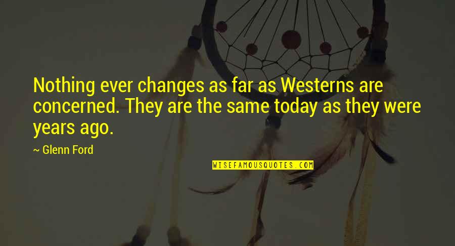 Nothing Ever Changes Quotes By Glenn Ford: Nothing ever changes as far as Westerns are