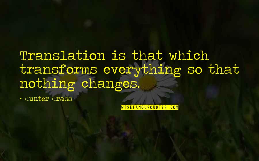 Nothing Ever Changes Quotes By Gunter Grass: Translation is that which transforms everything so that