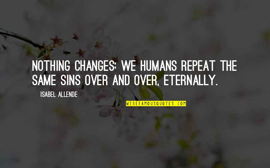 Nothing Ever Changes Quotes By Isabel Allende: Nothing changes; we humans repeat the same sins