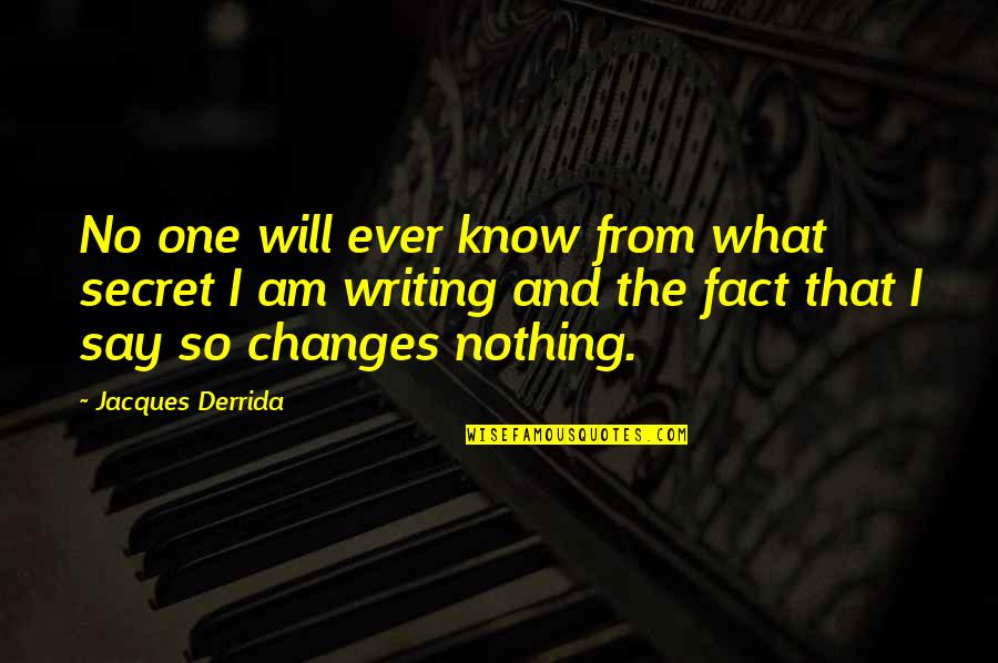 Nothing Ever Changes Quotes By Jacques Derrida: No one will ever know from what secret