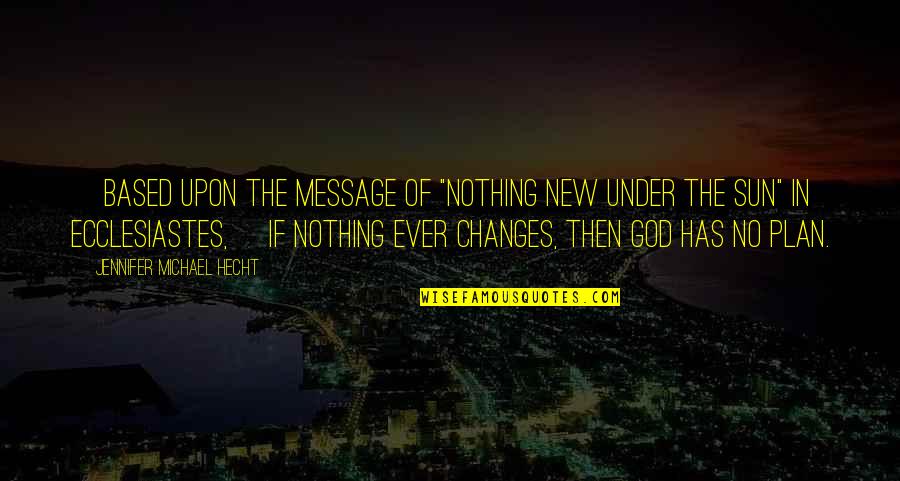 Nothing Ever Changes Quotes By Jennifer Michael Hecht: [Based upon the message of "nothing new under