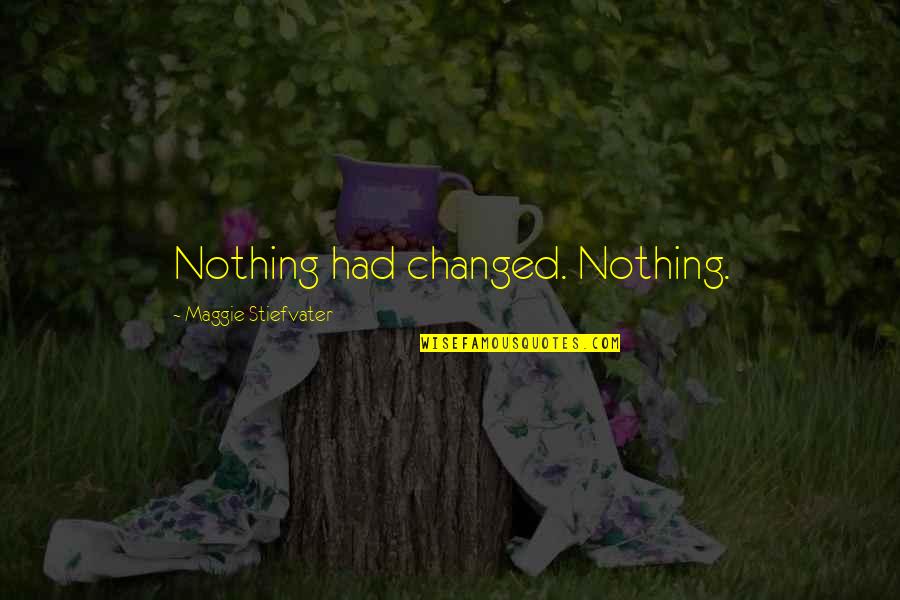 Nothing Ever Changes Quotes By Maggie Stiefvater: Nothing had changed. Nothing.