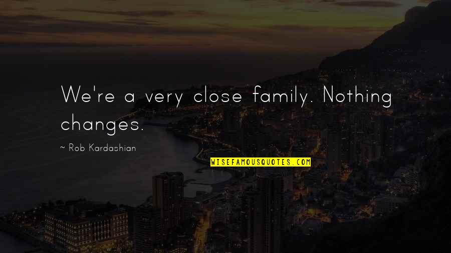 Nothing Ever Changes Quotes By Rob Kardashian: We're a very close family. Nothing changes.