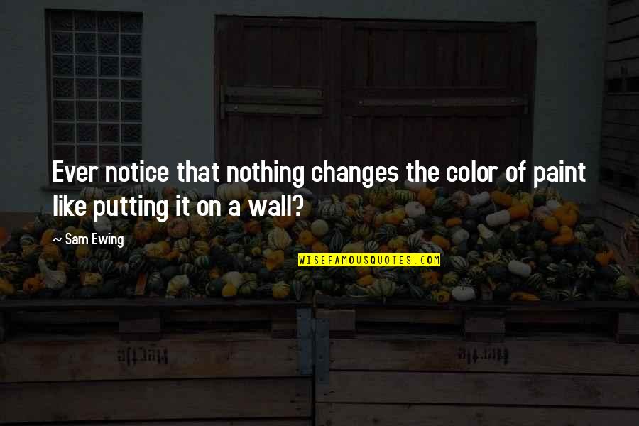 Nothing Ever Changes Quotes By Sam Ewing: Ever notice that nothing changes the color of