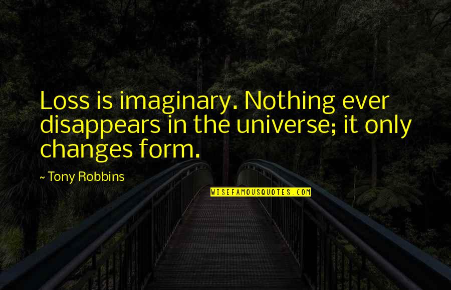 Nothing Ever Changes Quotes By Tony Robbins: Loss is imaginary. Nothing ever disappears in the