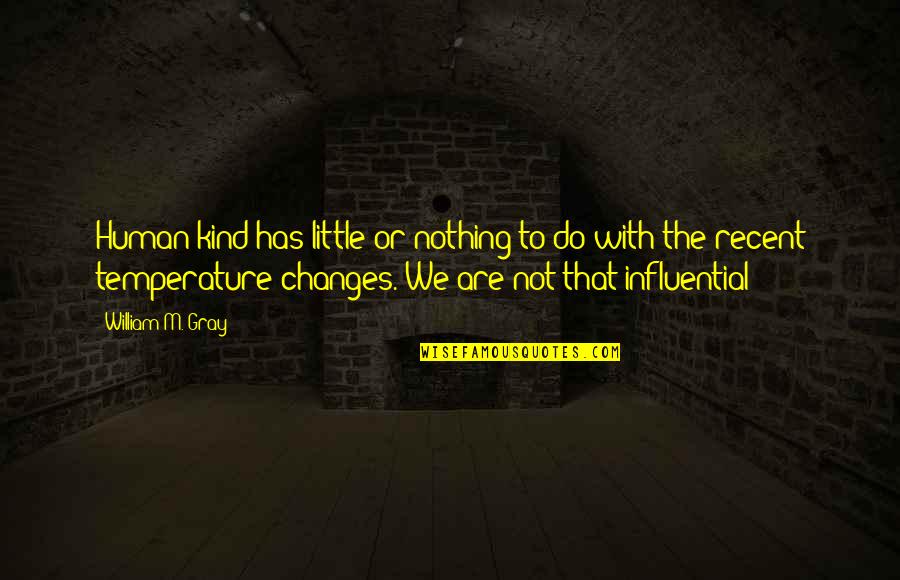 Nothing Ever Changes Quotes By William M. Gray: Human kind has little or nothing to do