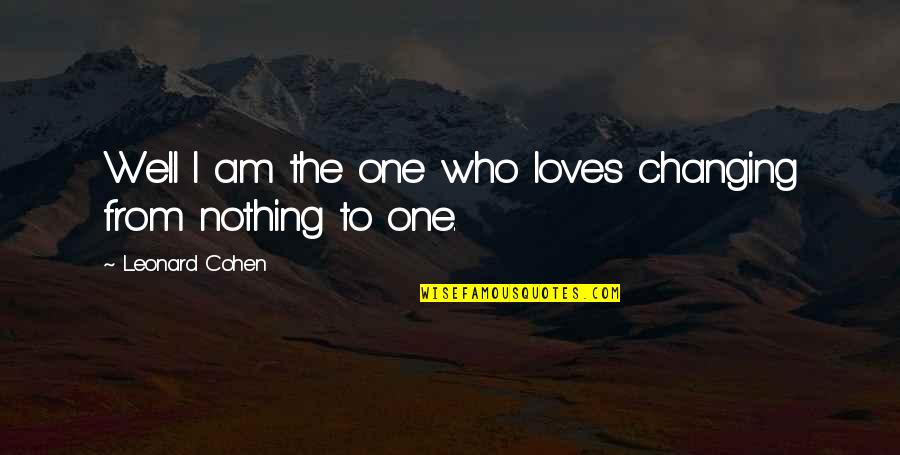 Nothing Ever Changing Quotes By Leonard Cohen: Well I am the one who loves changing Nothing Ever Changing Quotes By Leonard Cohen: Well I am the one who loves changing