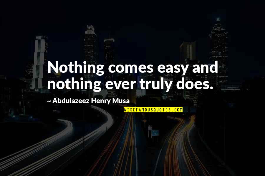 Nothing Ever Comes Easy Quotes By Abdulazeez Henry Musa: Nothing comes easy and nothing ever truly does. Nothing Ever Comes Easy Quotes By Abdulazeez Henry Musa: Nothing comes easy and nothing ever truly does.