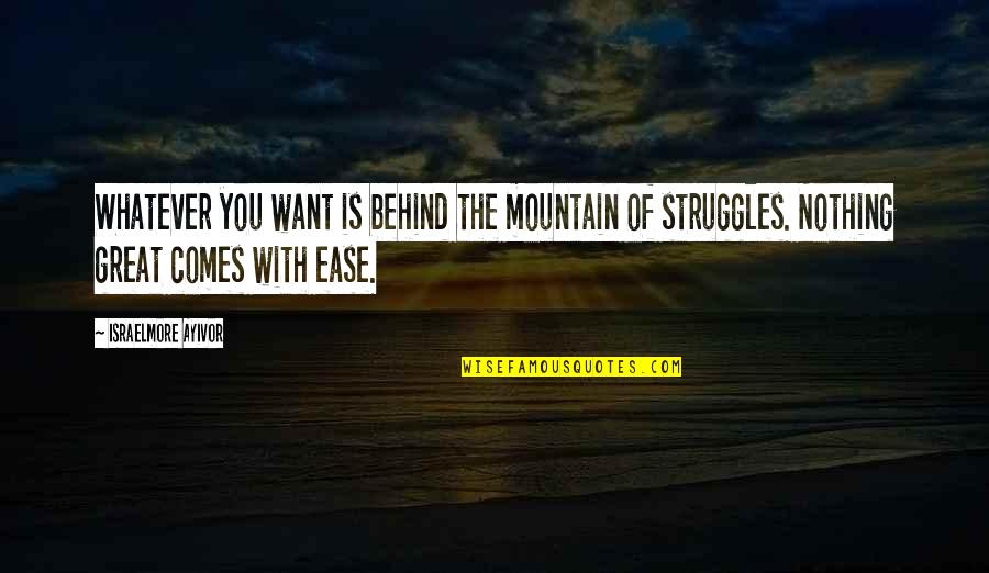 Nothing Ever Comes Easy Quotes By Israelmore Ayivor: Whatever you want is behind the mountain of