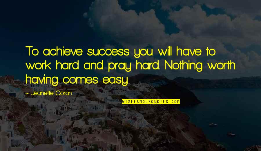 Nothing Ever Comes Easy Quotes By Jeanette Coron: To achieve success you will have to work Nothing Ever Comes Easy Quotes By Jeanette Coron: To achieve success you will have to work