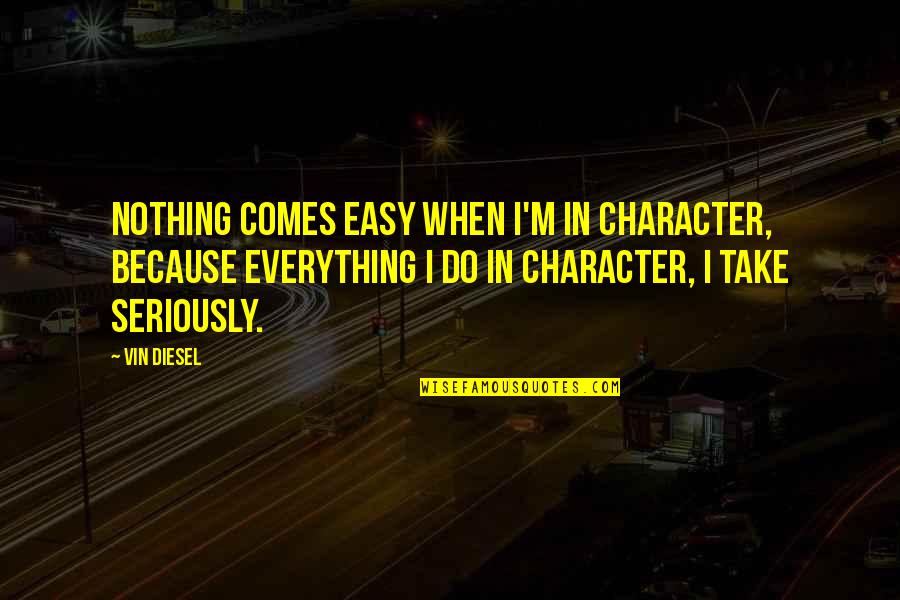 Nothing Ever Comes Easy Quotes By Vin Diesel: Nothing comes easy when I'm in character, because