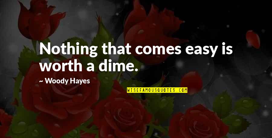 Nothing Ever Comes Easy Quotes By Woody Hayes: Nothing that comes easy is worth a dime.