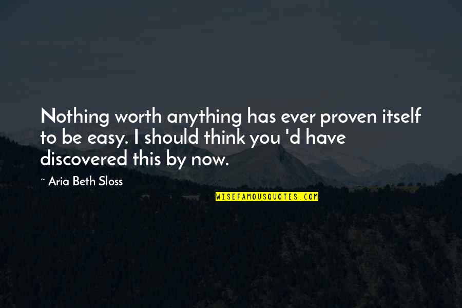 Nothing Ever Easy Quotes By Aria Beth Sloss: Nothing worth anything has ever proven itself to