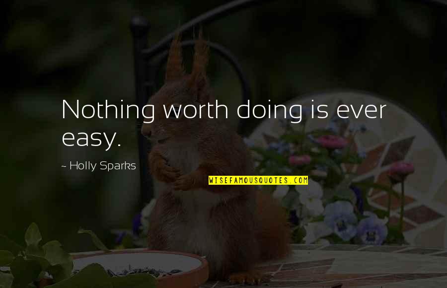 Nothing Ever Easy Quotes By Holly Sparks: Nothing worth doing is ever easy.
