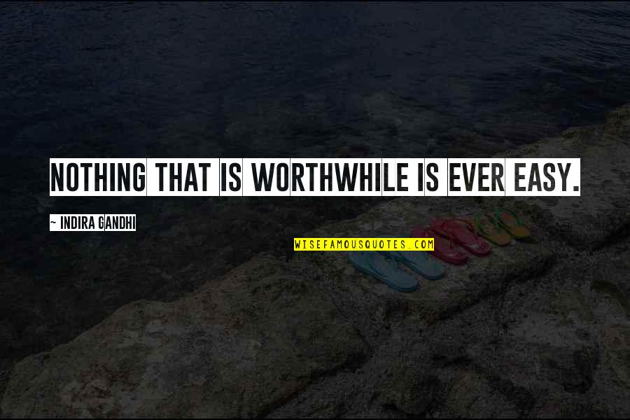 Nothing Ever Easy Quotes By Indira Gandhi: Nothing that is worthwhile is ever easy.