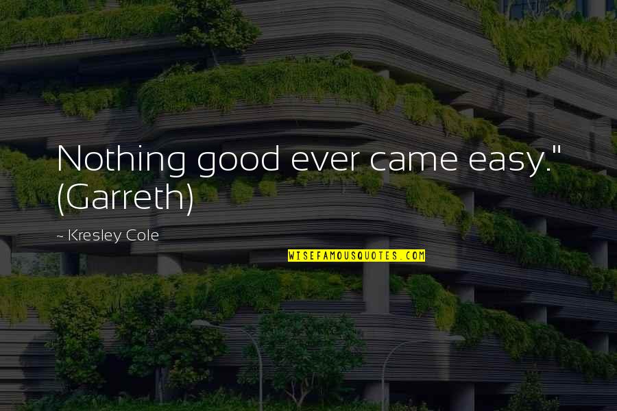 Nothing Ever Easy Quotes By Kresley Cole: Nothing good ever came easy." (Garreth)